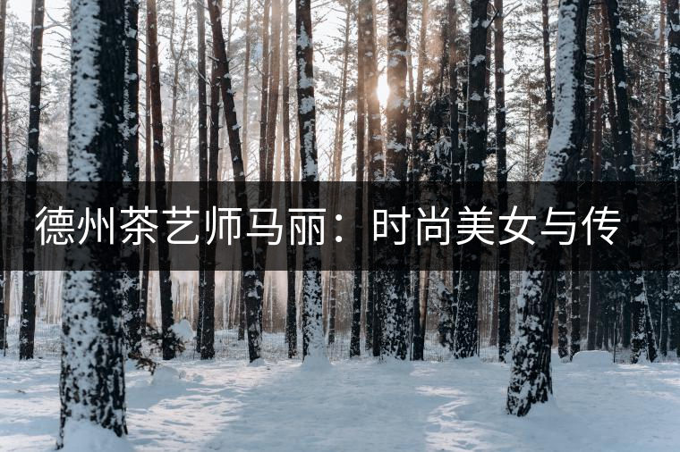 德州茶藝師馬麗：時尚美女與傳統茶道碰出火花