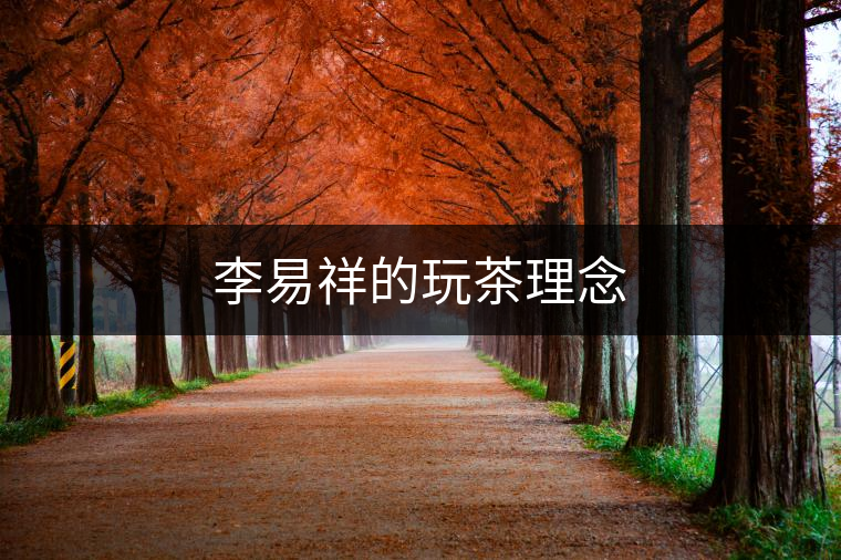 李易祥的玩茶理念 李易祥的玩茶理念