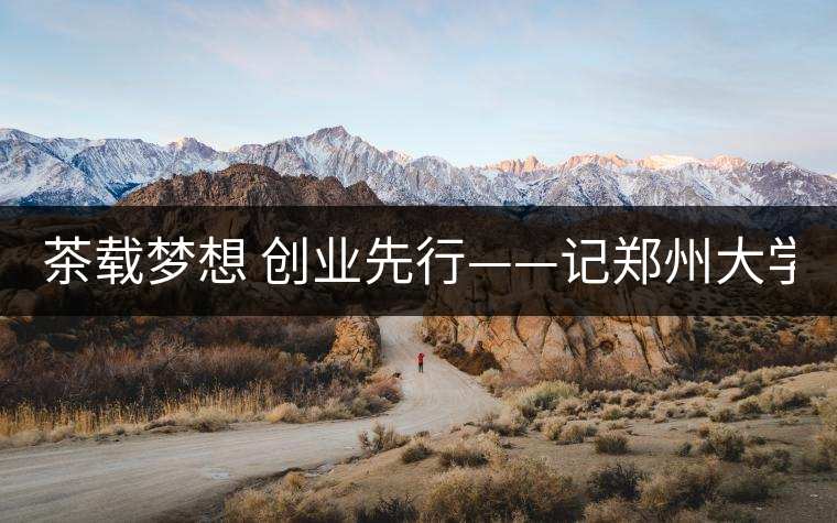 茶載夢想 創業先行——記鄭州大學本科2011級學生陳星