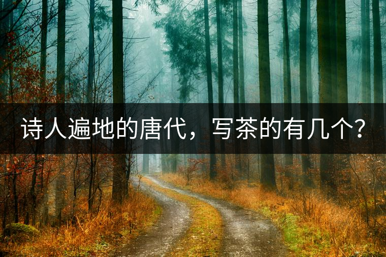 詩人遍地的唐代，寫茶的有幾個？