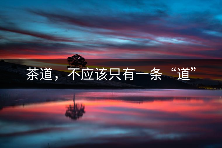 茶道,不應該只有一條“道” 茶道,不應該只有一條“道”