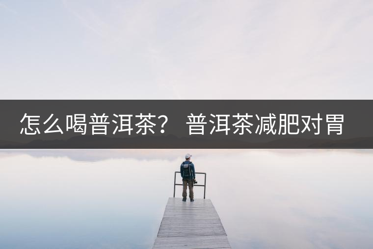 怎么喝普洱茶？ 普洱茶減肥對胃有副作用嗎？