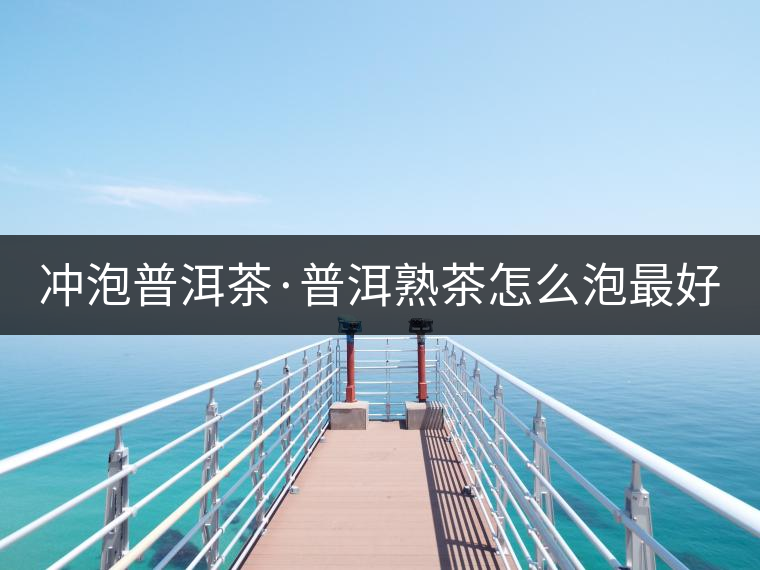 沖泡普洱茶·普洱熟茶怎么泡最好喝？