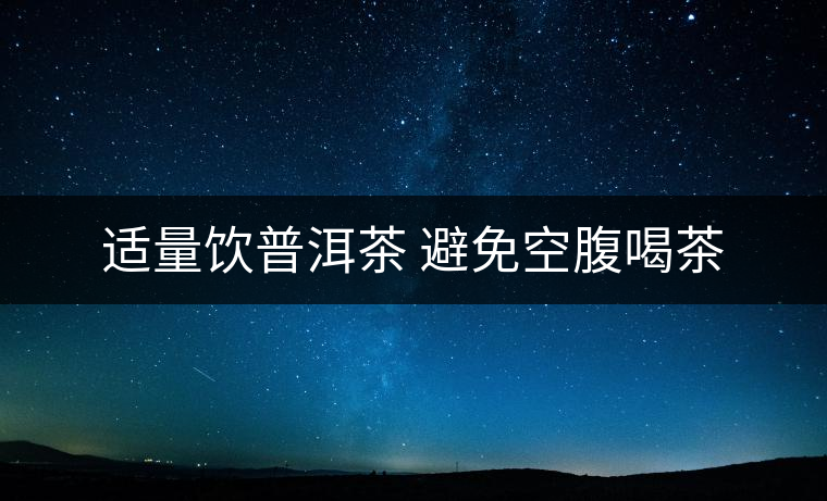 適量飲普洱茶 避免空腹喝茶 適量飲普洱茶 避免空腹喝茶