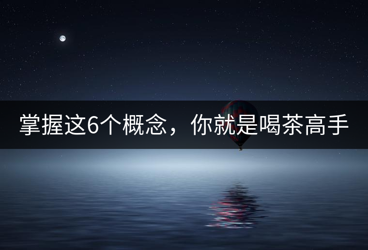 掌握這6個概念,你就是喝茶高手 掌握這6個概念,你就是喝茶高手