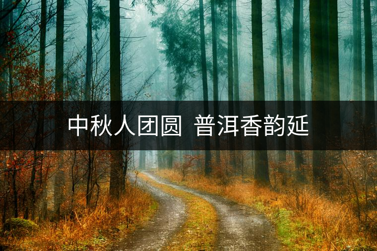 中秋人團圓 普洱香韻延 中秋人團圓 普洱香韻延