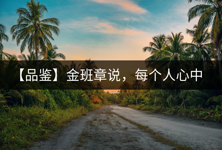 【品鑒】金班章說,每個人心中都有一款班章 【品鑒】金班章說,每個人心中都有一款班章