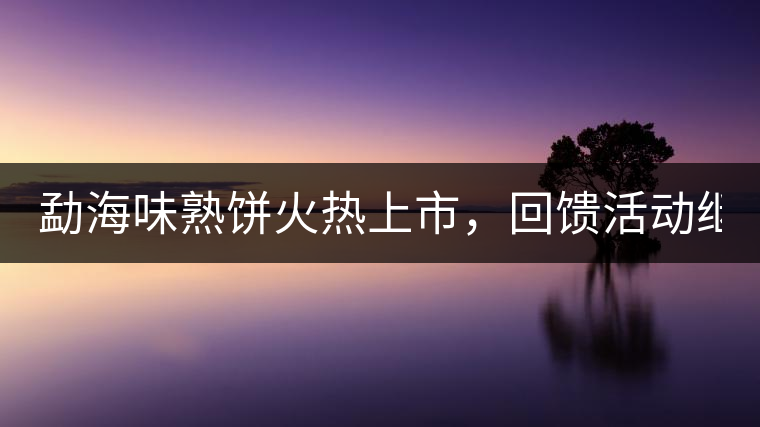 勐海味熟餅火熱上市,回饋活動繼續! 勐海味熟餅火熱上市,回饋活動繼續!