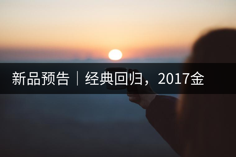 新品預告|經典回歸,2017金罐小青柑即將來襲 新品預告|經典回歸,2017金罐小青柑即將來襲