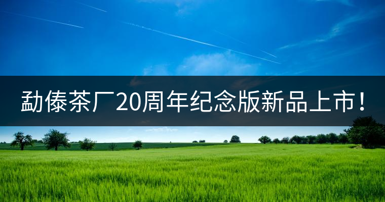 勐傣茶廠20周年紀念版新品上市! 勐傣茶廠20周年紀念版新品上市!