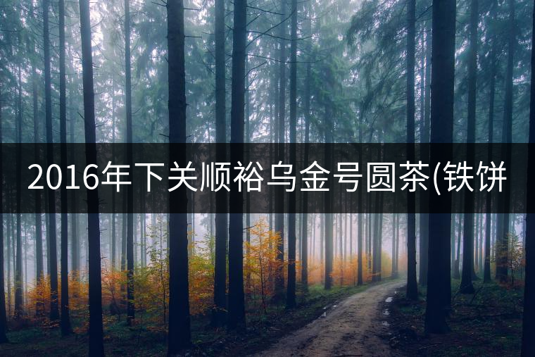 2016年下關順裕烏金號圓茶(鐵餅)即將上市！