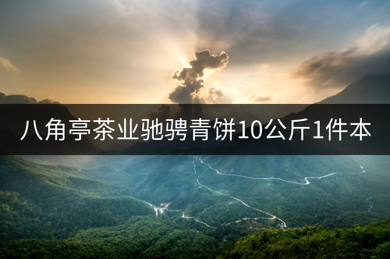 八角亭茶業(yè)馳騁青餅10公斤1件本月18上市！敬請品茗！