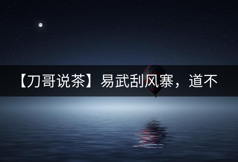 【刀哥說茶】易武刮風寨,道不盡的柔美 【刀哥說茶】易武刮風寨,道不盡的柔美