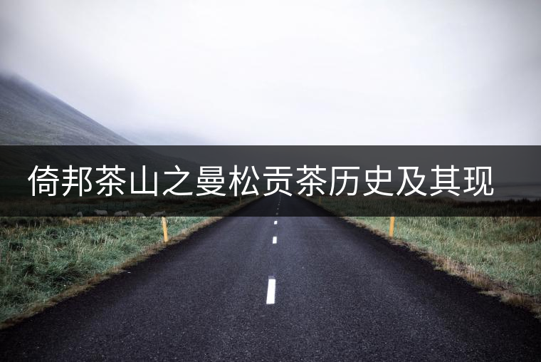 倚邦茶山之曼松貢茶歷史及其現狀