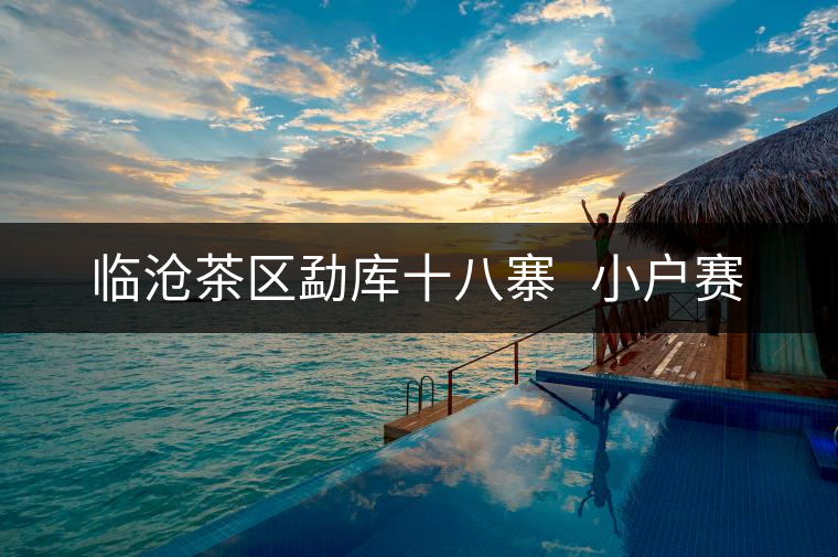 臨滄茶區(qū)勐庫十八寨   小戶賽