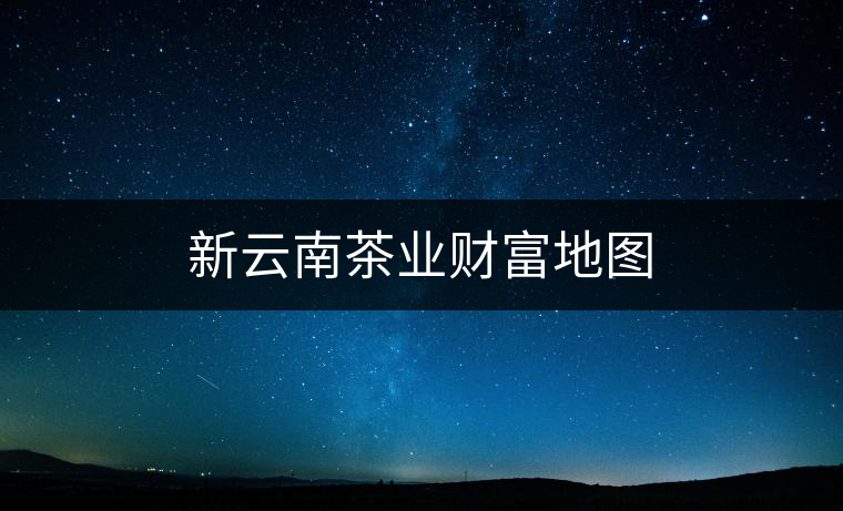 新云南茶業財富地圖