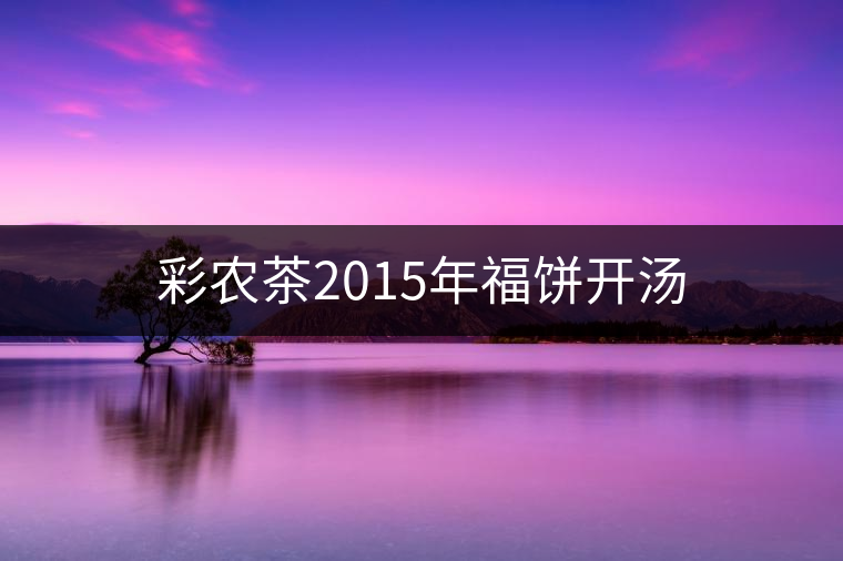 彩農茶2015年福餅開湯 彩農茶2015年福餅開湯