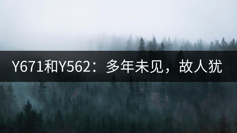 Y671和Y562:多年未見,故人猶在 Y671和Y562:多年未見,故人猶在