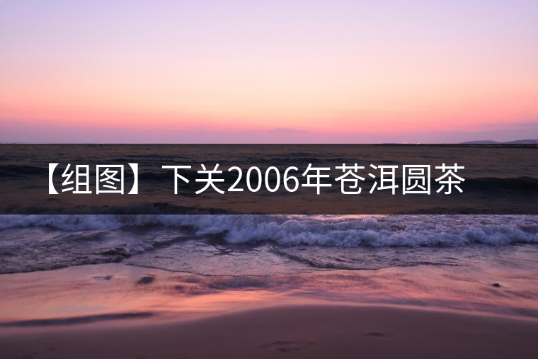 【組圖】下關2006年蒼洱圓茶開湯