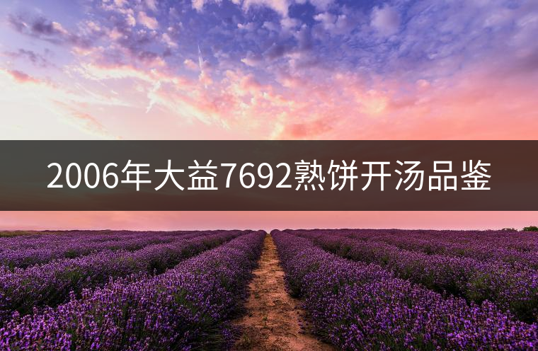 2006年大益7692熟餅開(kāi)湯品鑒