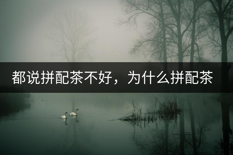 都說拼配茶不好，為什么拼配茶占領(lǐng)了百分之八十的市場(chǎng)