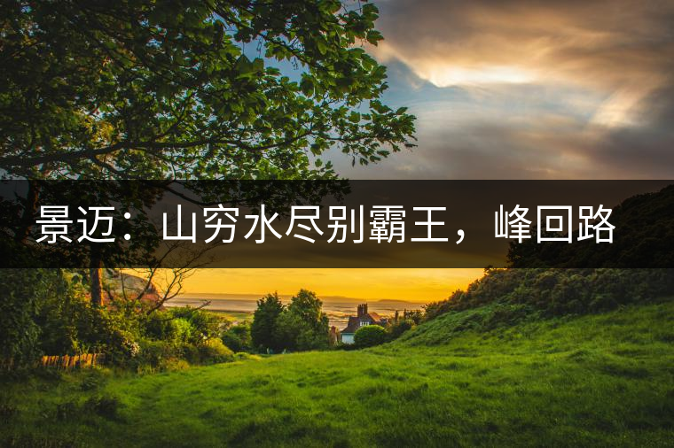 景邁：山窮水盡別霸王，峰回路轉(zhuǎn)遇香妃