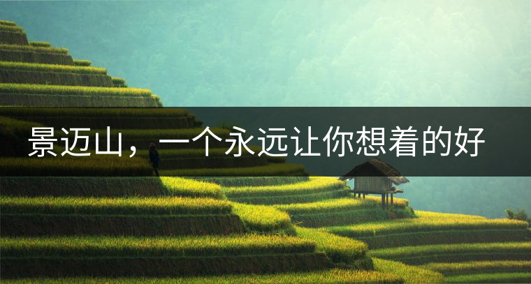 景邁山，一個永遠讓你想著的好地方