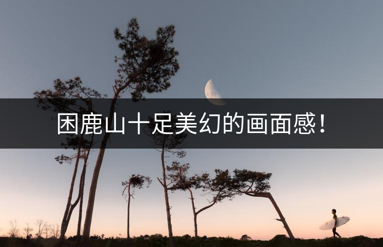 困鹿山十足美幻的畫面感！