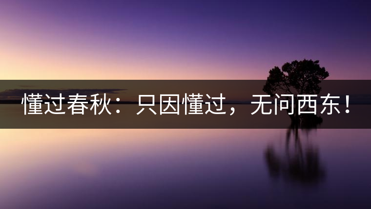 懂過春秋：只因懂過，無問西東！