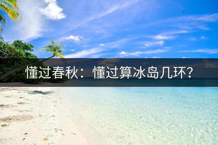懂過春秋：懂過算冰島幾環？