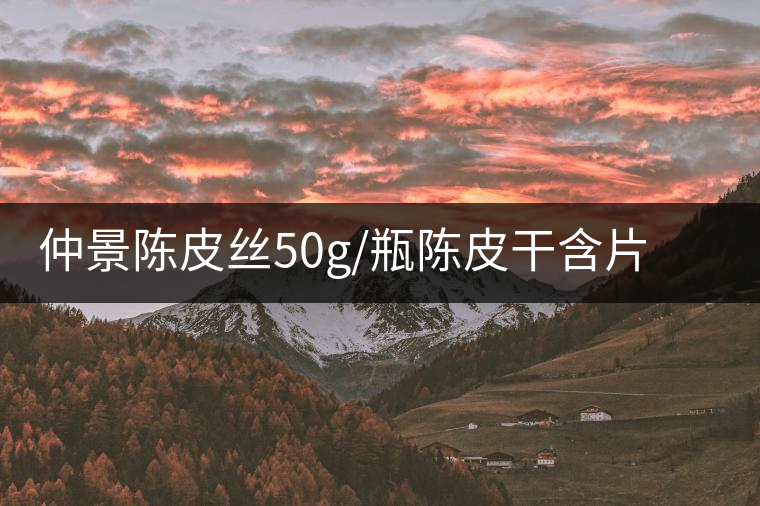 仲景陳皮絲50g/瓶陳皮干含片茶老陳皮小青柑新會陳皮