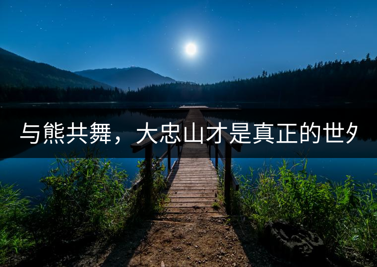 與熊共舞，大忠山才是真正的世外茶園！