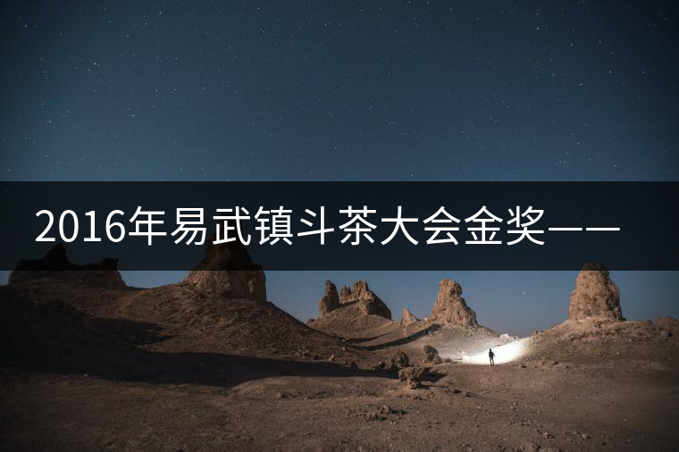 2016年易武鎮斗茶大會金獎——麻黑獲貢茶 2016年易武鎮斗茶大會金獎——麻黑獲貢茶