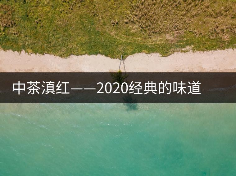 中茶滇紅——2020經典的味道，滋味濃烈、香氣馥郁