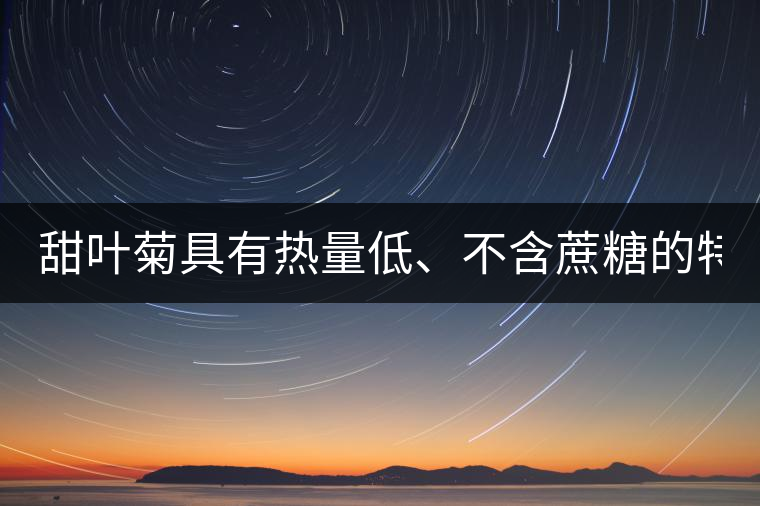 甜葉菊具有熱量低、不含蔗糖的特點(diǎn)！