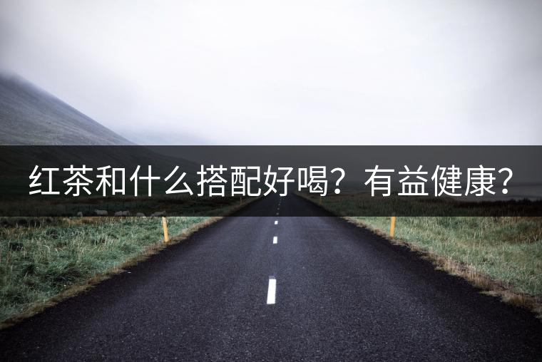 紅茶和什么搭配好喝？有益健康？