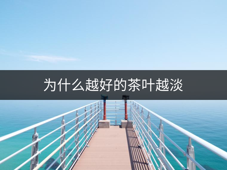 為什么越好的茶葉越淡 為什么越好的茶葉越淡