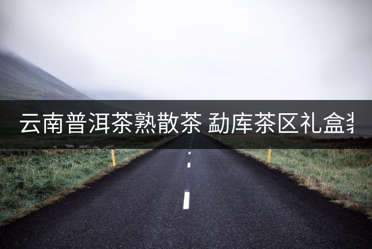 云南普洱茶熟散茶 勐庫茶區禮盒裝古樹熟茶 冰島古樹熟散茶50g