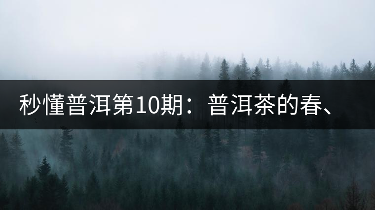 秒懂普洱第10期：普洱茶的春、夏、秋茶，時間上是怎樣劃分的?