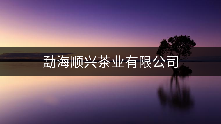 勐海順興茶業有限公司 勐海順興茶業有限公司