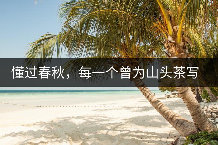 懂過春秋，每一個曾為山頭茶寫下詩篇的人，都值得點贊！