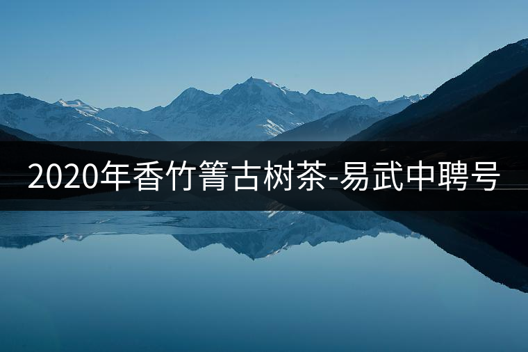 2020年香竹箐古樹茶-易武中聘號