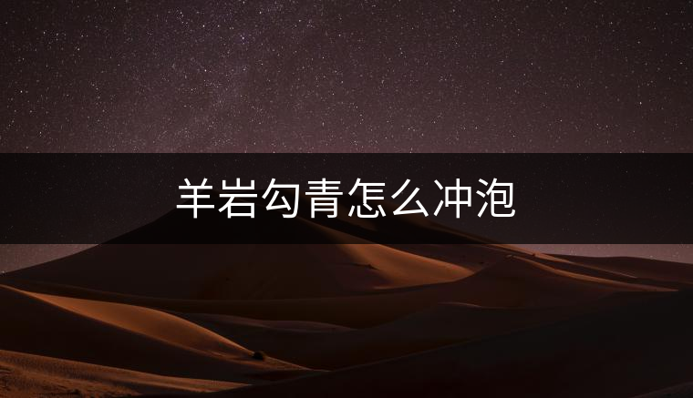 羊巖勾青怎么沖泡 羊巖勾青怎么沖泡