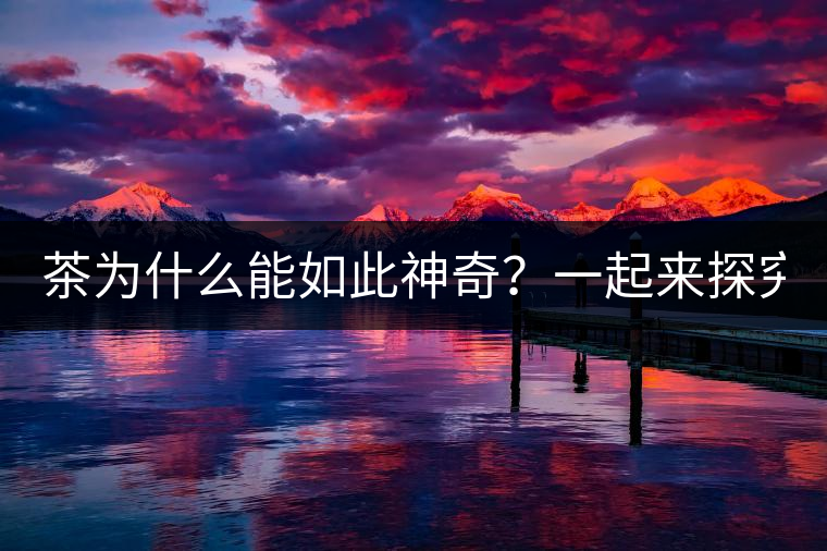 茶為什么能如此神奇？一起來探究一下吧！