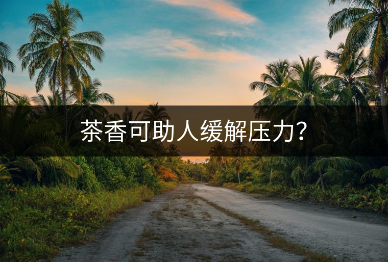 茶香可助人緩解壓力? 茶香可助人緩解壓力?