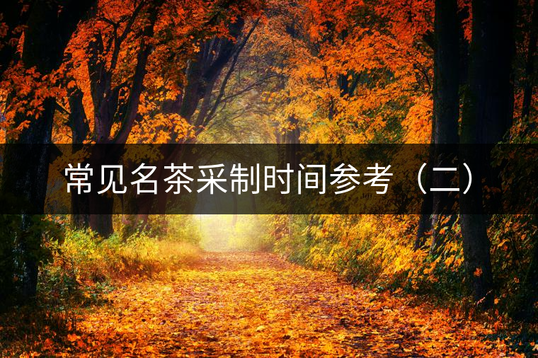 常見名茶采制時間參考(二) 常見名茶采制時間參考(二)
