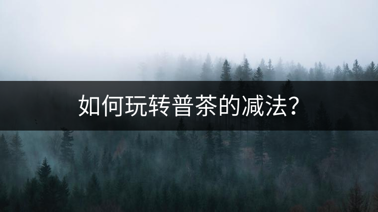 如何玩轉普茶的減法？