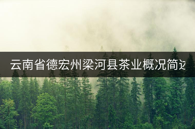 云南省德宏州梁河縣茶業概況簡述（下敘）