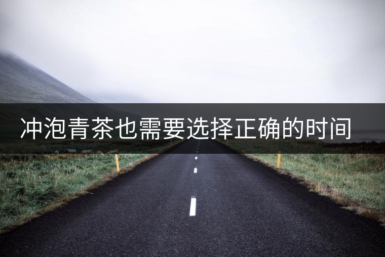 沖泡青茶也需要選擇正確的時間,青茶真的可以減肥嗎? 沖泡青茶也需要選擇正確的時間,青茶真的可以減肥嗎?