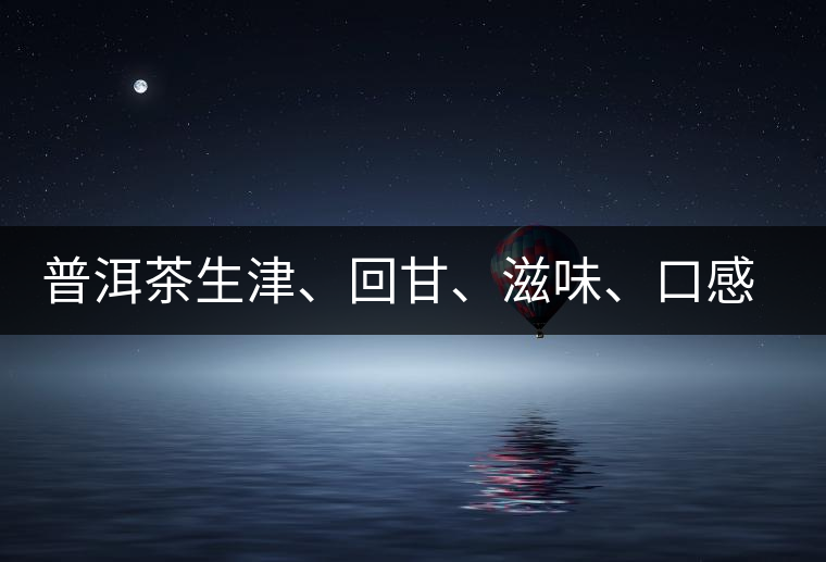 普洱茶生津、回甘、滋味、口感是怎么回事？丨實(shí)用